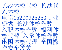 长沙乙肝体检作弊,电话15200925253 QQ2587
