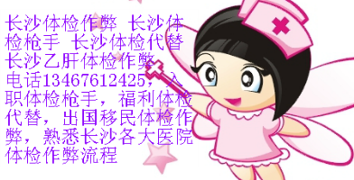 长沙乙肝体检作弊,电话15200925253 QQ2587